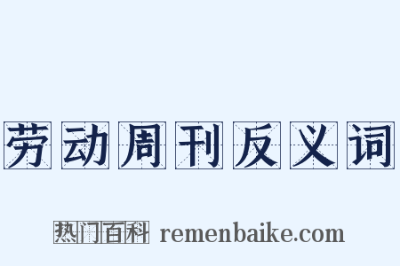 劳动周刊反义词是什么意思的图片